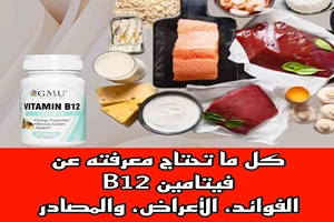 كل ما تحتاج معرفته عن فيتامين B12: الفوائد، الأعراض، والمصادر